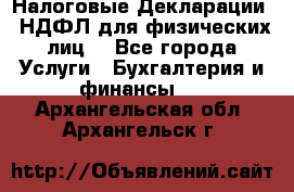 Налоговые Декларации 3-НДФЛ для физических лиц  - Все города Услуги » Бухгалтерия и финансы   . Архангельская обл.,Архангельск г.